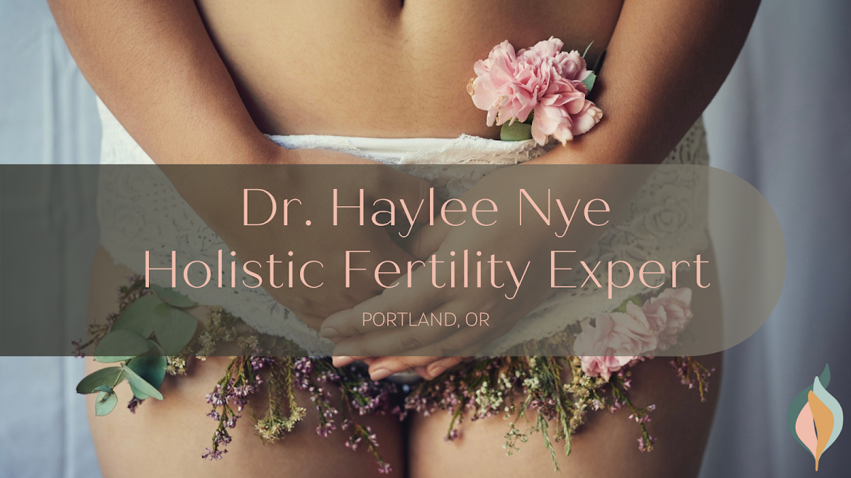 Dr. Haylee Nye, Holistic Fertility Expert | IVF | Portland, OR